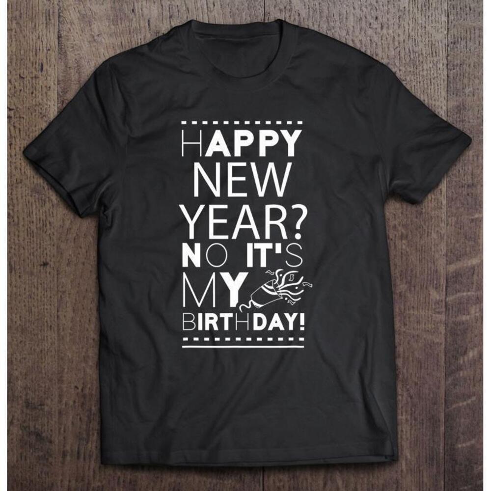 Happy New Year No Its My Birthday New Year Celebrate T Shirt